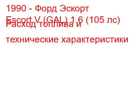 1990 - Форд Эскорт
Escort V (GAL) 1.6 (105 лс) Расход топлива и технические характеристики