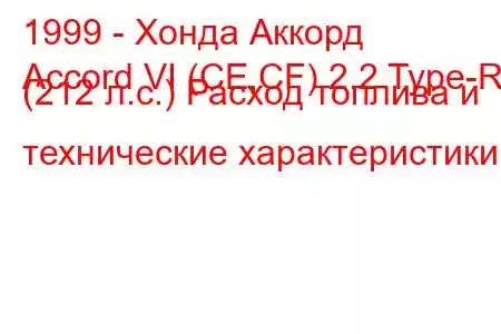 1999 - Хонда Аккорд
Accord VI (CE,CF) 2.2 Type-R (212 л.с.) Расход топлива и технические характеристики