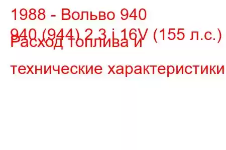 1988 - Вольво 940
940 (944) 2.3 i 16V (155 л.с.) Расход топлива и технические характеристики