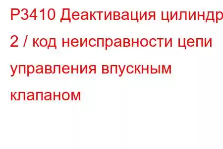 P3410 Деактивация цилиндра 2 / код неисправности цепи управления впускным клапаном