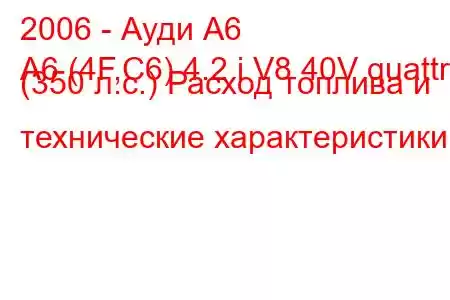 2006 - Ауди А6
A6 (4F,C6) 4.2 i V8 40V quattro (350 л.с.) Расход топлива и технические характеристики