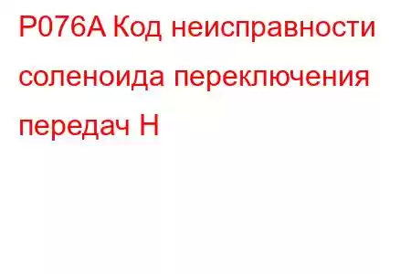 P076A Код неисправности соленоида переключения передач H