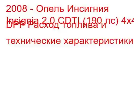 2008 - Опель Инсигния
Insignia 2.0 CDTI (190 лс) 4x4 DPF Расход топлива и технические характеристики