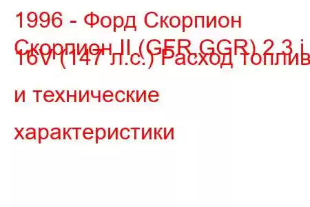 1996 - Форд Скорпион
Скорпион II (GFR,GGR) 2.3 i 16V (147 л.с.) Расход топлива и технические характеристики