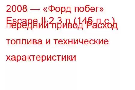 2008 — «Форд побег»
Escape II 2,3 л (145 л.с.) передний привод Расход топлива и технические характеристики