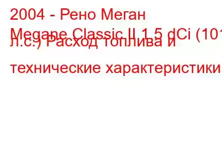 2004 - Рено Меган
Megane Classic II 1.5 dCi (101 л.с.) Расход топлива и технические характеристики