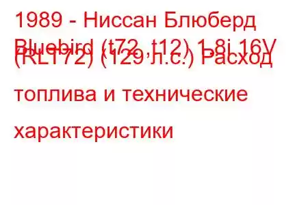 1989 - Ниссан Блюберд
Bluebird (t72 ,t12) 1.8i 16V (RLT72) (129 л.с.) Расход топлива и технические характеристики