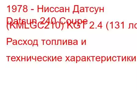 1978 - Ниссан Датсун
Datsun 240 Coupe (KMLGC210) KGT 2.4 (131 лс) Расход топлива и технические характеристики