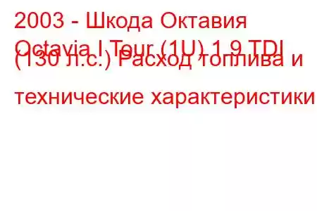 2003 - Шкода Октавия
Octavia I Tour (1U) 1.9 TDI (130 л.с.) Расход топлива и технические характеристики