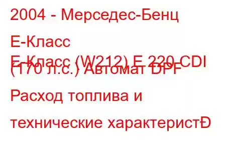 2004 - Мерседес-Бенц Е-Класс
E-Класс (W212) E 220 CDI (170 л.с.) Автомат DPF Расход топлива и технические характерист