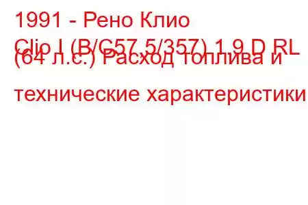 1991 - Рено Клио
Clio I (B/C57,5/357) 1.9 D RL (64 л.с.) Расход топлива и технические характеристики