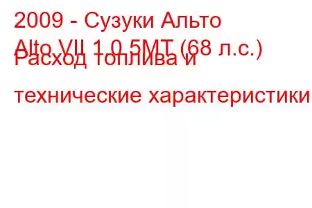 2009 - Сузуки Альто
Alto VII 1.0 5MT (68 л.с.) Расход топлива и технические характеристики