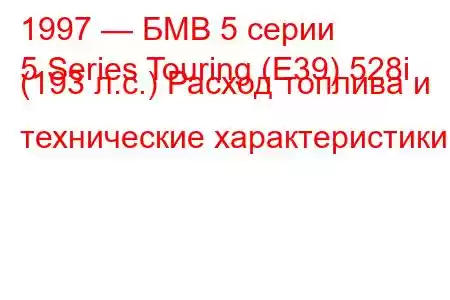 1997 — БМВ 5 серии
5 Series Touring (E39) 528i (193 л.с.) Расход топлива и технические характеристики