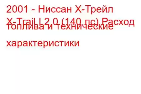 2001 - Ниссан Х-Трейл
X-Trail I 2.0 (140 лс) Расход топлива и технические характеристики