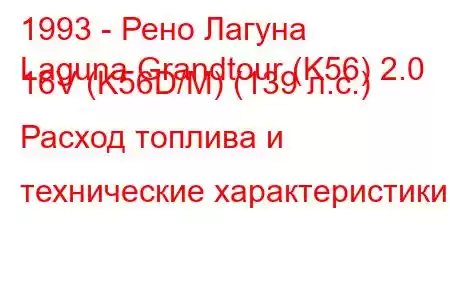 1993 - Рено Лагуна
Laguna Grandtour (K56) 2.0 16V (K56D/M) (139 л.с.) Расход топлива и технические характеристики