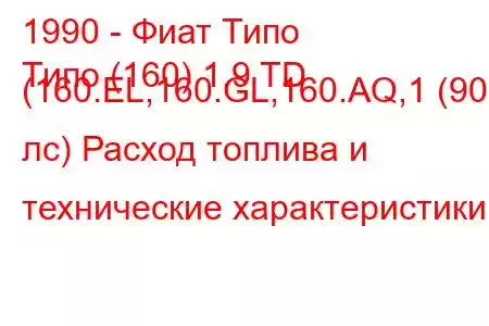 1990 - Фиат Типо
Типо (160) 1.9 TD (160.EL,160.GL,160.AQ,1 (90 лс) Расход топлива и технические характеристики