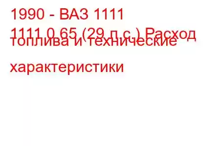 1990 - ВАЗ 1111
1111 0.65 (29 л.с.) Расход топлива и технические характеристики