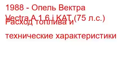 1988 - Опель Вектра
Vectra A 1.6 i KAT (75 л.с.) Расход топлива и технические характеристики