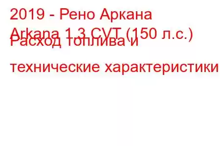 2019 - Рено Аркана
Arkana 1.3 CVT (150 л.с.) Расход топлива и технические характеристики