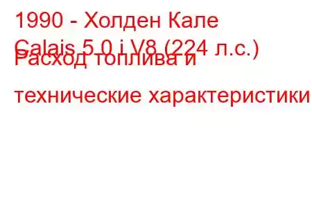 1990 - Холден Кале
Calais 5.0 i V8 (224 л.с.) Расход топлива и технические характеристики