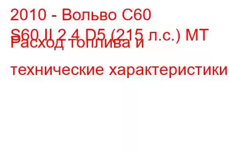 2010 - Вольво С60
S60 II 2.4 D5 (215 л.с.) MT Расход топлива и технические характеристики