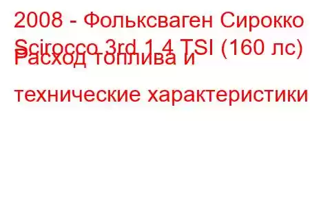 2008 - Фольксваген Сирокко
Scirocco 3rd 1.4 TSI (160 лс) Расход топлива и технические характеристики