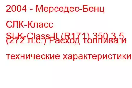 2004 - Мерседес-Бенц СЛК-Класс
SLK-Class II (R171) 350 3.5 (272 л.с.) Расход топлива и технические характеристики