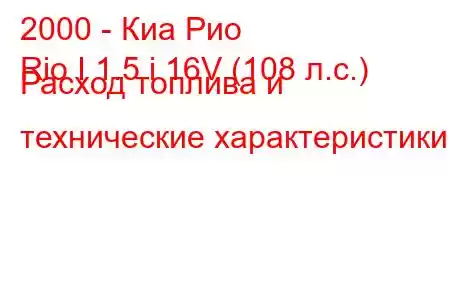 2000 - Киа Рио
Rio I 1.5 i 16V (108 л.с.) Расход топлива и технические характеристики