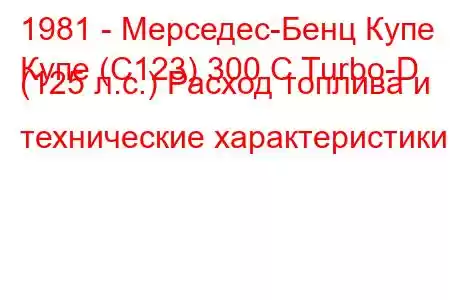 1981 - Мерседес-Бенц Купе
Купе (C123) 300 C Turbo-D (125 л.с.) Расход топлива и технические характеристики