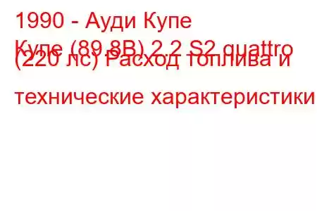 1990 - Ауди Купе
Купе (89.8B) 2.2 S2 quattro (220 лс) Расход топлива и технические характеристики