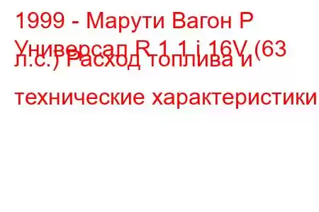 1999 - Марути Вагон Р
Универсал R 1.1 i 16V (63 л.с.) Расход топлива и технические характеристики