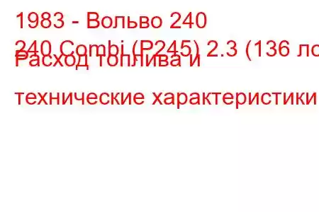 1983 - Вольво 240
240 Combi (P245) 2.3 (136 лс) Расход топлива и технические характеристики