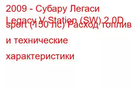 2009 - Субару Легаси
Legacy V Station (SW) 2.0D sport (150 лс) Расход топлива и технические характеристики