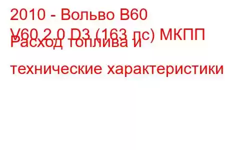 2010 - Вольво В60
V60 2.0 D3 (163 лс) МКПП Расход топлива и технические характеристики