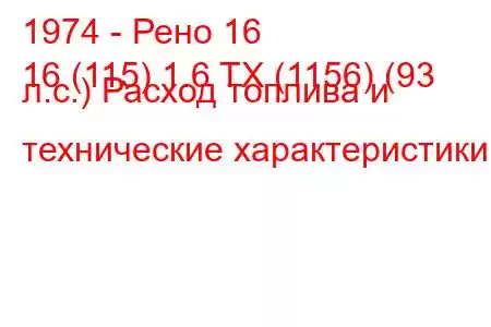 1974 - Рено 16
16 (115) 1.6 TX (1156) (93 л.с.) Расход топлива и технические характеристики