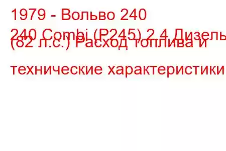 1979 - Вольво 240
240 Combi (P245) 2.4 Дизель (82 л.с.) Расход топлива и технические характеристики