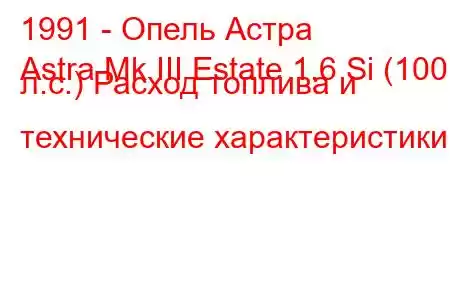 1991 - Опель Астра
Astra Mk III Estate 1.6 Si (100 л.с.) Расход топлива и технические характеристики