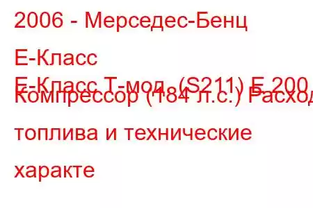 2006 - Мерседес-Бенц Е-Класс
E-Класс Т-мод. (S211) E 200 Компрессор (184 л.с.) Расход топлива и технические характе