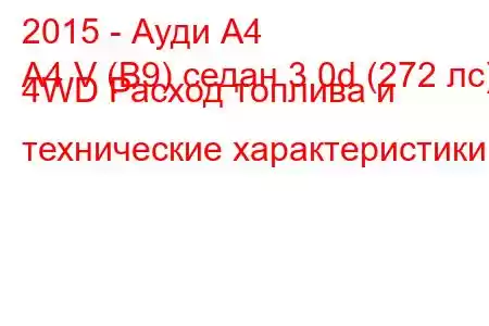 2015 - Ауди А4
A4 V (B9) седан 3.0d (272 лс) 4WD Расход топлива и технические характеристики