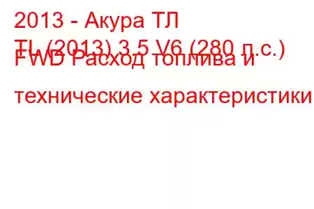 2013 - Акура ТЛ
TL (2013) 3.5 V6 (280 л.с.) FWD Расход топлива и технические характеристики