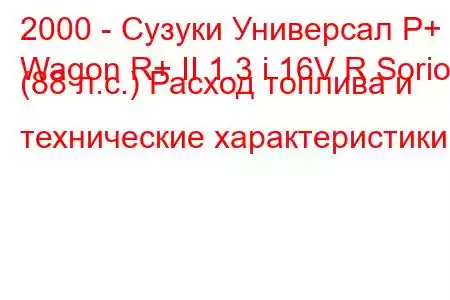 2000 - Сузуки Универсал Р+
Wagon R+ II 1.3 i 16V R Sorio (88 л.с.) Расход топлива и технические характеристики