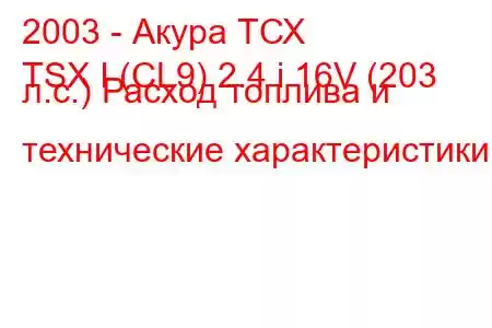 2003 - Акура ТСХ
TSX I (CL9) 2.4 i 16V (203 л.с.) Расход топлива и технические характеристики