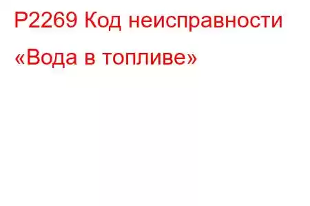 P2269 Код неисправности «Вода в топливе»