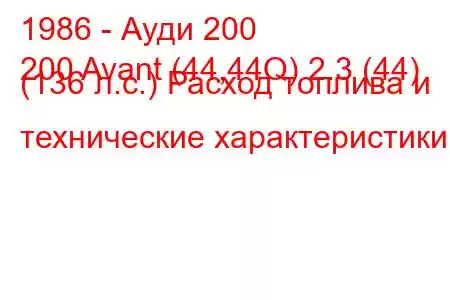 1986 - Ауди 200
200 Avant (44,44Q) 2.3 (44) (136 л.с.) Расход топлива и технические характеристики