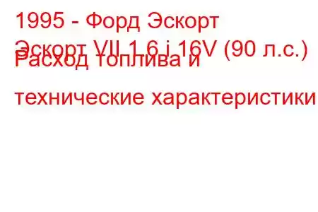 1995 - Форд Эскорт
Эскорт VII 1.6 i 16V (90 л.с.) Расход топлива и технические характеристики