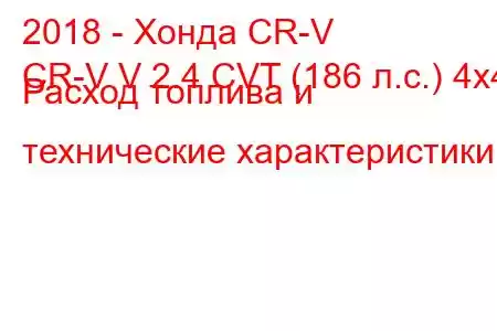 2018 - Хонда CR-V
CR-V V 2.4 CVT (186 л.с.) 4x4 Расход топлива и технические характеристики