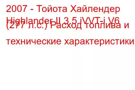 2007 - Тойота Хайлендер
Highlander II 3.5 iVVT-i V6 (277 л.с.) Расход топлива и технические характеристики