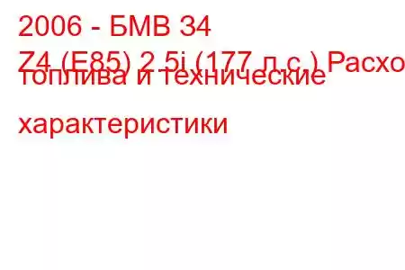 2006 - БМВ З4
Z4 (E85) 2.5i (177 л.с.) Расход топлива и технические характеристики