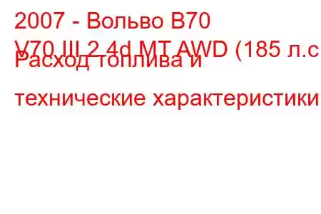 2007 - Вольво В70
V70 III 2.4d MT AWD (185 л.с.) Расход топлива и технические характеристики