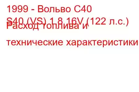 1999 - Вольво С40
S40 (VS) 1.8 16V (122 л.с.) Расход топлива и технические характеристики